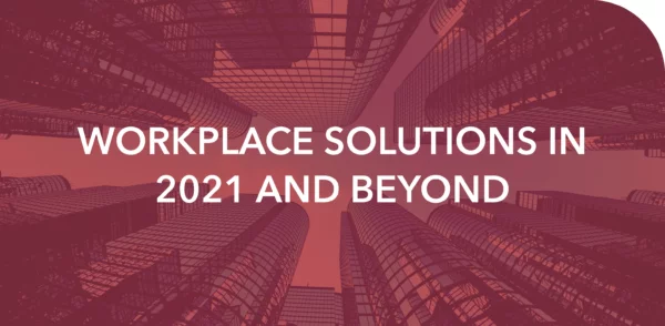 WORKPLACE SOLUTIONS IN 2021 AND BEYOND