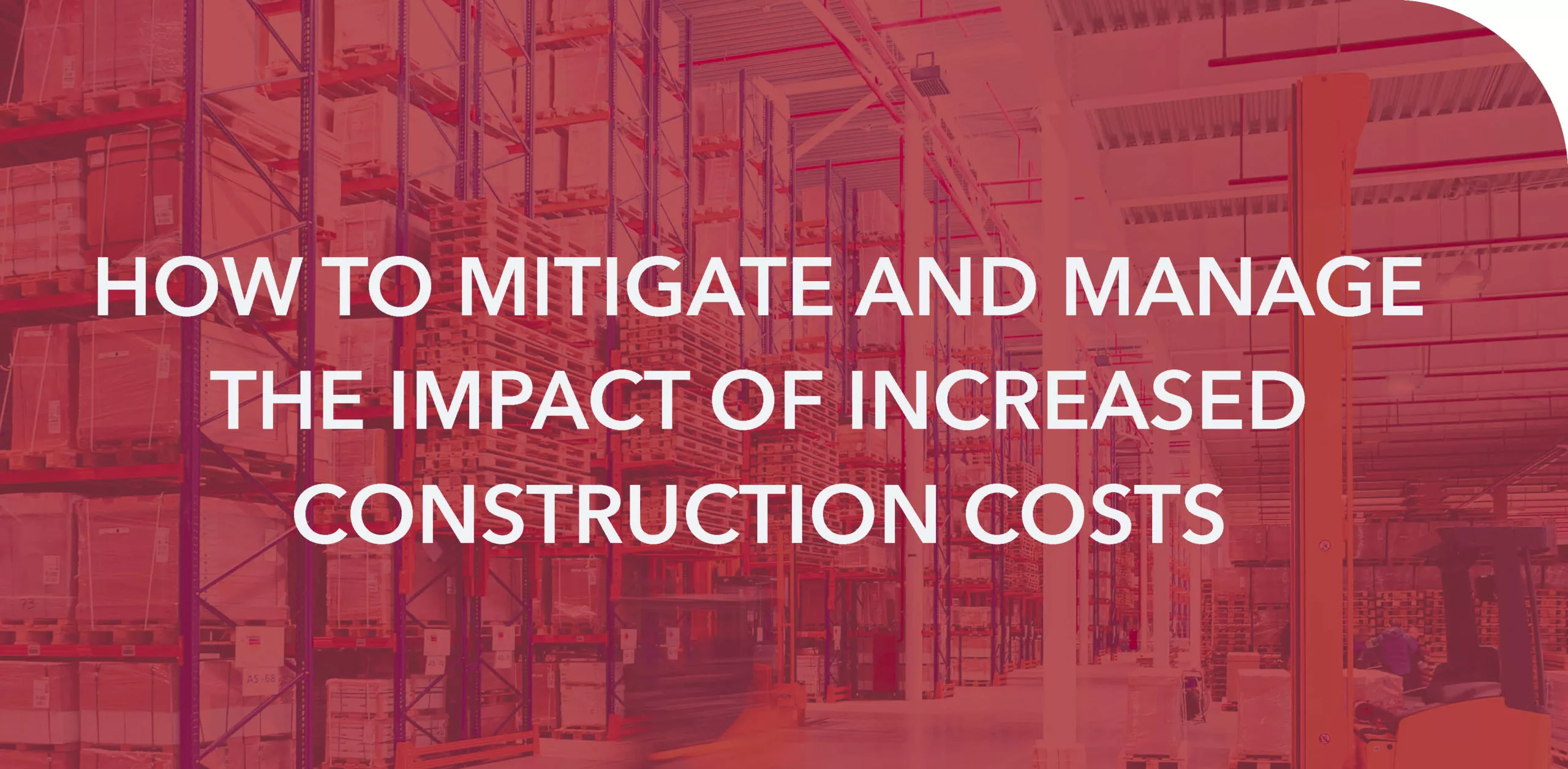 HOW TO MITIGATE AND MANAGE THE IMPACT OF INCREASED CONSTRUCTION COSTS