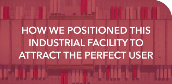 HOW WE POSITIONED THIS INDUSTRIAL FACILITY TO ATTRACT THE PERFECT USER