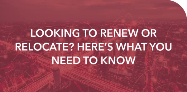 LOOKING TO RENEW OR RELOCATE? HERE’S WHAT YOU NEED TO KNOW