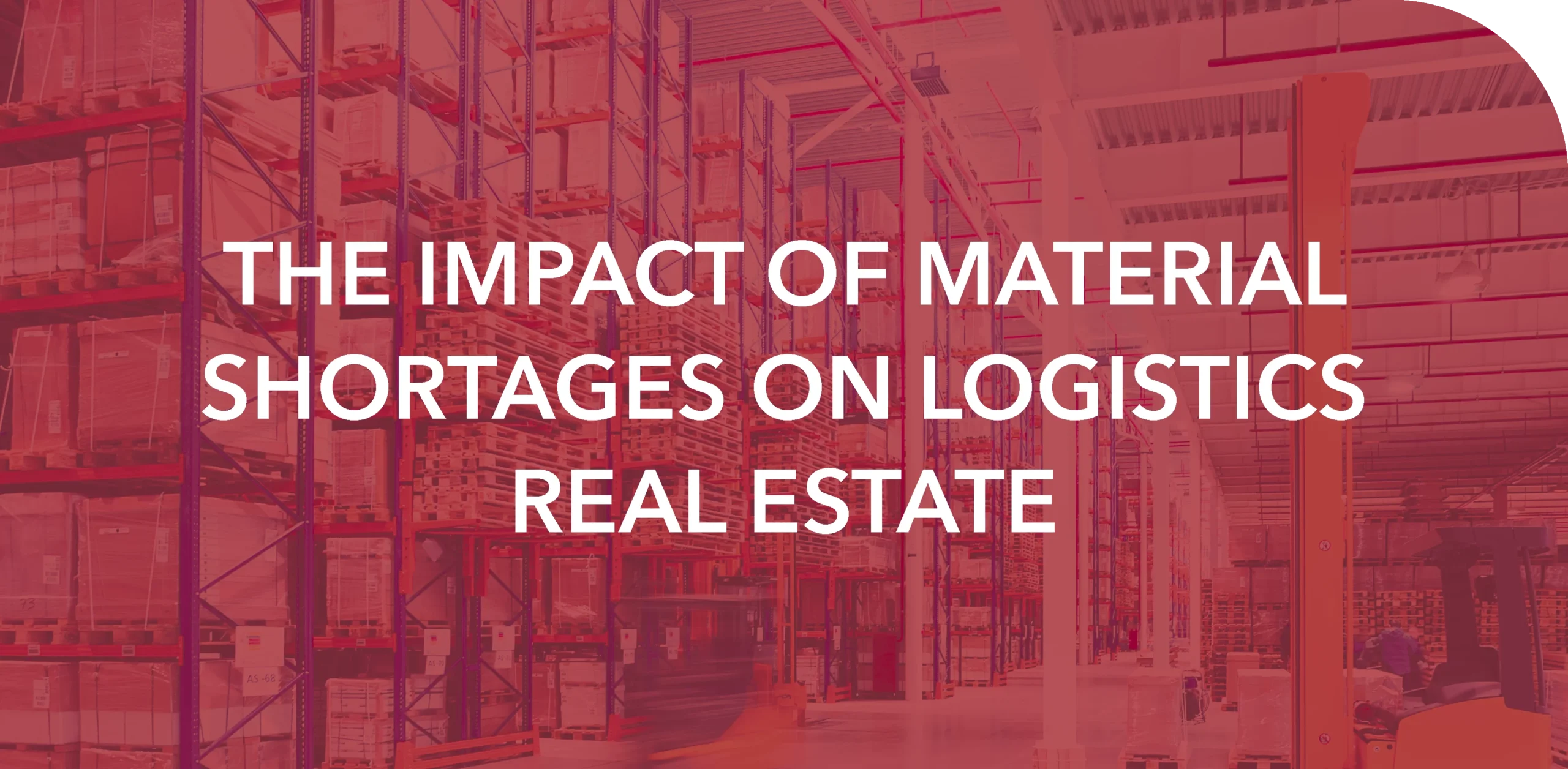 THE IMPACT OF MATERIAL SHORTAGES ON LOGISTICS REAL ESTATE