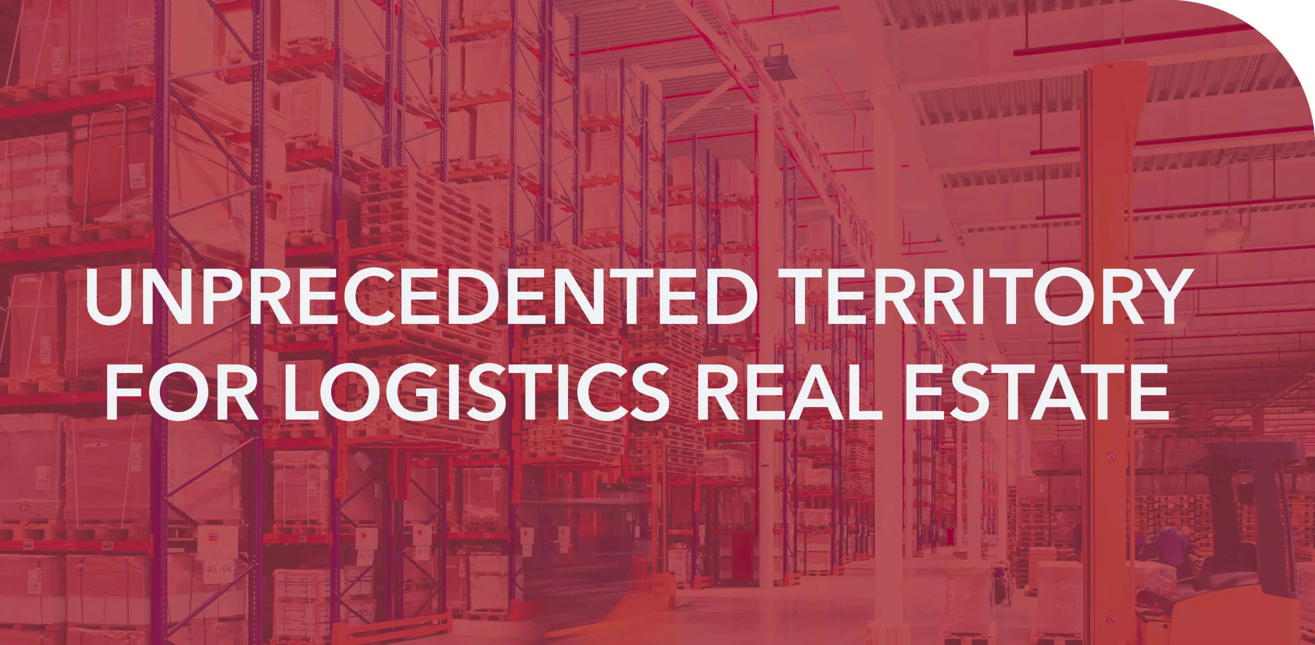 UNPRECEDENTED TERRITORY FOR LOGISTICS REAL ESTATE